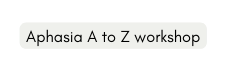 Aphasia A to Z workshop